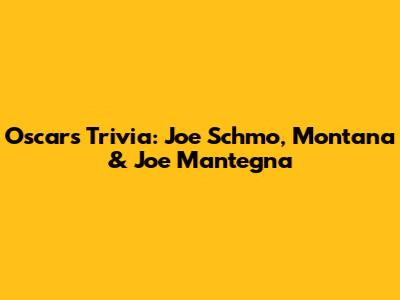 Oscars Trivia: Joe Schmo, Montana & Joe Mantegna
