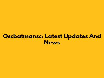 Oscbatmansc: Latest Updates And News
