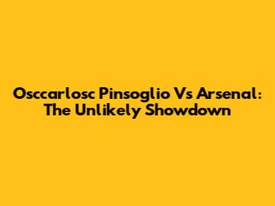 Osccarlosc Pinsoglio Vs Arsenal: The Unlikely Showdown