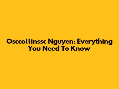 Osccollinssc Nguyen: Everything You Need To Know