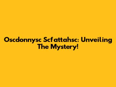 Oscdonnysc Scfattahsc: Unveiling The Mystery!