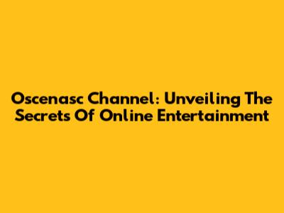 Oscenasc Channel: Unveiling The Secrets Of Online Entertainment
