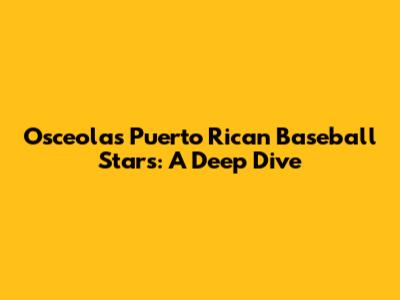 Osceola's Puerto Rican Baseball Stars: A Deep Dive