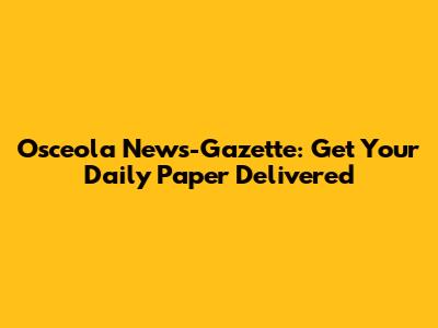 Osceola News-Gazette: Get Your Daily Paper Delivered