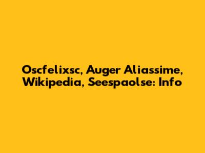 Oscfelixsc, Auger Aliassime, Wikipedia, Seespaolse: Info