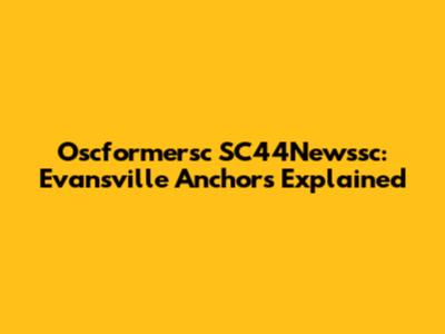 Oscformersc SC44Newssc: Evansville Anchors Explained