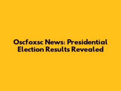 Oscfoxsc News: Presidential Election Results Revealed