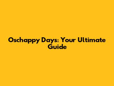 Oschappy Days: Your Ultimate Guide