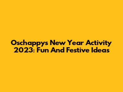Oschappys New Year Activity 2023: Fun And Festive Ideas