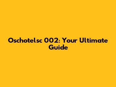 Oschotelsc 002: Your Ultimate Guide