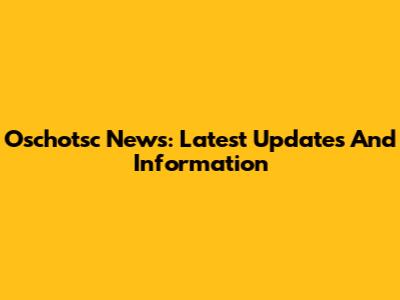 Oschotsc News: Latest Updates And Information