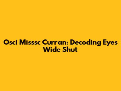 Osci Misssc Curran: Decoding Eyes Wide Shut