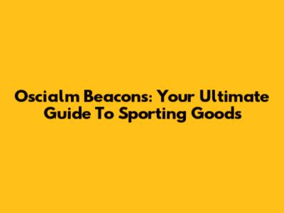 Oscialm Beacons: Your Ultimate Guide To Sporting Goods