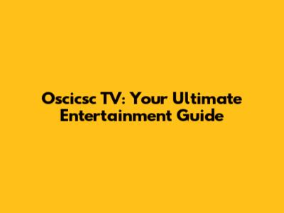 Oscicsc TV: Your Ultimate Entertainment Guide
