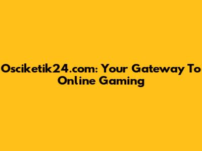 Osciketik24.com: Your Gateway To Online Gaming