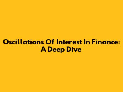 Oscillations Of Interest In Finance: A Deep Dive