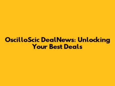 OscilloScic DealNews: Unlocking Your Best Deals