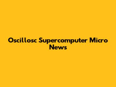 Oscillosc Supercomputer Micro News
