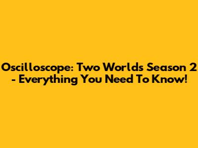 Oscilloscope: Two Worlds Season 2 - Everything You Need To Know!