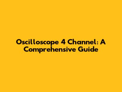Oscilloscope 4 Channel: A Comprehensive Guide