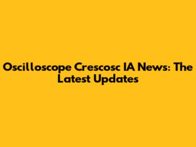 Oscilloscope Crescosc IA News: The Latest Updates
