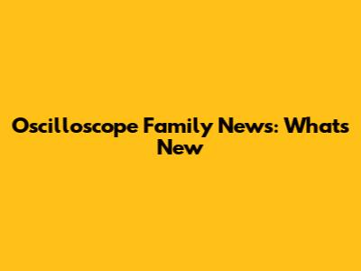Oscilloscope Family News: What's New