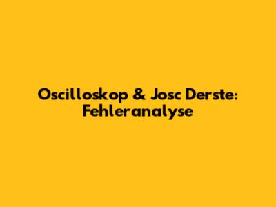 Oscilloskop & Josc Derste: Fehleranalyse