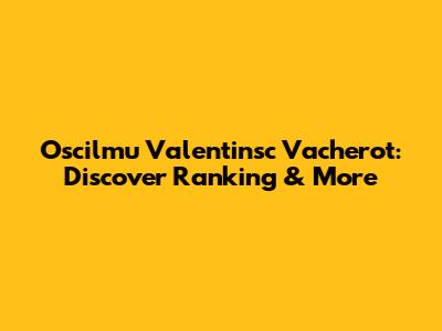 Oscilmu Valentinsc Vacherot: Discover Ranking & More
