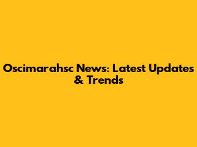 Oscimarahsc News: Latest Updates & Trends