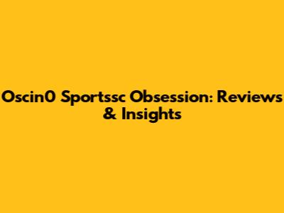 Oscin0 Sportssc Obsession: Reviews & Insights