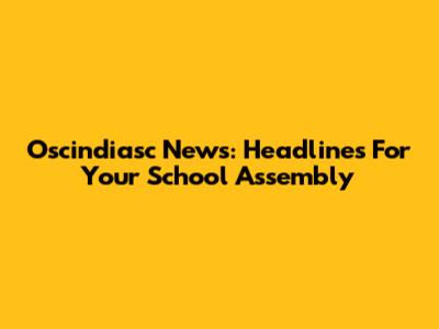 Oscindiasc News: Headlines For Your School Assembly