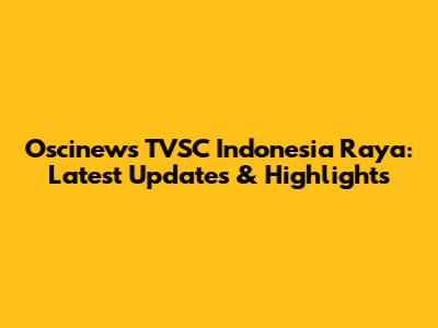 Oscinews TVSC Indonesia Raya: Latest Updates & Highlights