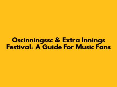 Oscinningssc & Extra Innings Festival: A Guide For Music Fans