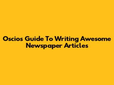 Oscios' Guide To Writing Awesome Newspaper Articles