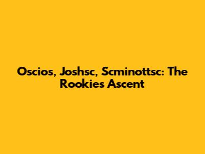 Oscios, Joshsc, Scminottsc: The Rookie's Ascent