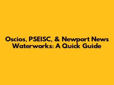 Oscios, PSEISC, & Newport News Waterworks: A Quick Guide