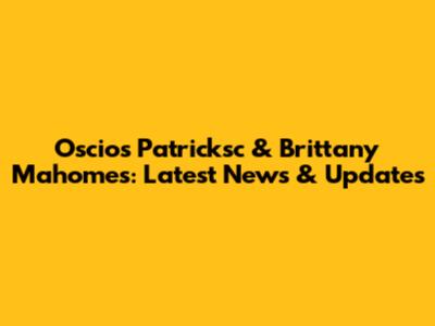 Oscios Patricksc & Brittany Mahomes: Latest News & Updates