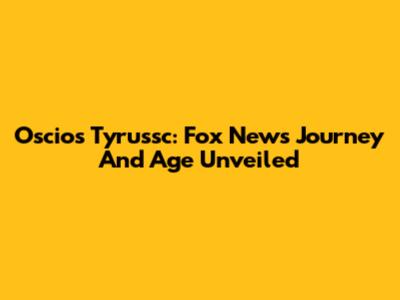 Oscios Tyrussc: Fox News Journey And Age Unveiled