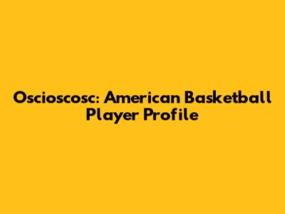 Oscioscosc: American Basketball Player Profile