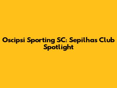 Oscipsi Sporting SC: Sepilhas' Club Spotlight