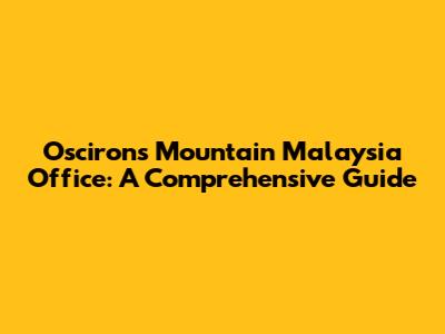 Oscirons Mountain Malaysia Office: A Comprehensive Guide