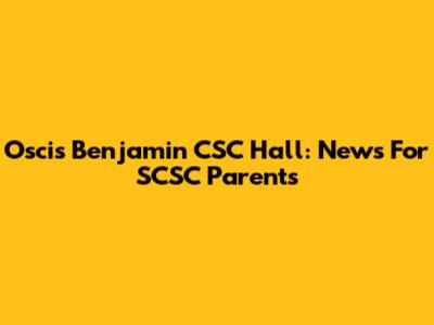 Oscis Benjamin CSC Hall: News For SCSC Parents