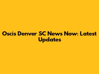 Oscis Denver SC News Now: Latest Updates