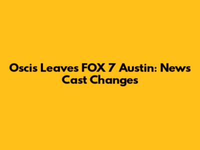 Oscis Leaves FOX 7 Austin: News Cast Changes