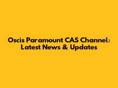 Oscis Paramount CAS Channel: Latest News & Updates