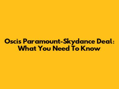 Oscis Paramount-Skydance Deal: What You Need To Know