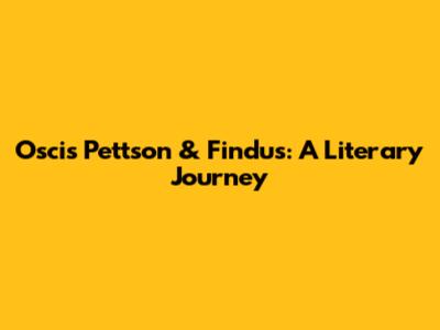 Oscis Pettson & Findus: A Literary Journey