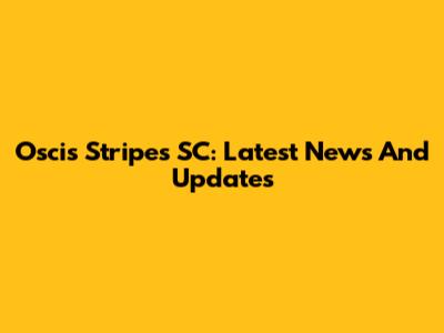 Oscis Stripes SC: Latest News And Updates