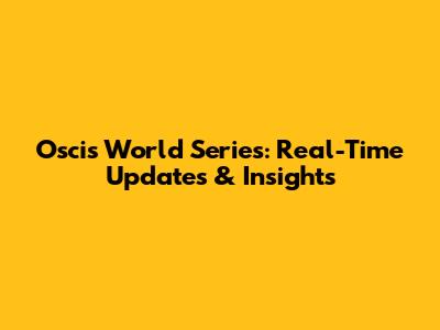 Oscis World Series: Real-Time Updates & Insights