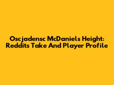 Oscjadensc McDaniels Height: Reddit's Take And Player Profile